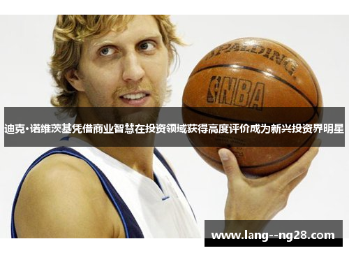 迪克·诺维茨基凭借商业智慧在投资领域获得高度评价成为新兴投资界明星 迪克·诺维茨基凭借商业智慧在投资领域获得高度评价成为新兴投资界明星