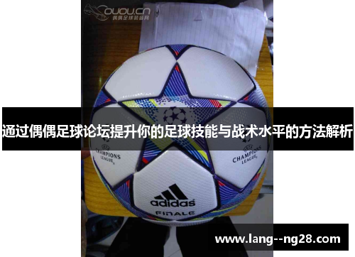 通过偶偶足球论坛提升你的足球技能与战术水平的方法解析 通过偶偶足球论坛提升你的足球技能与战术水平的方法解析