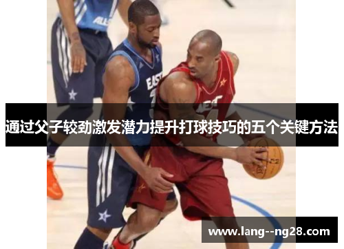 通过父子较劲激发潜力提升打球技巧的五个关键方法