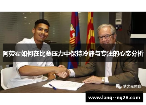 阿劳霍如何在比赛压力中保持冷静与专注的心态分析 阿劳霍如何在比赛压力中保持冷静与专注的心态分析