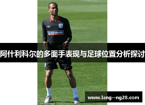 阿什利科尔的多面手表现与足球位置分析探讨 阿什利科尔的多面手表现与足球位置分析探讨