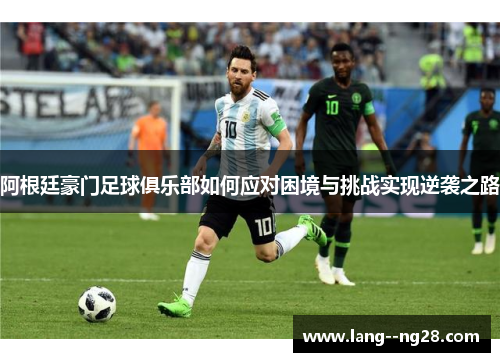 阿根廷豪门足球俱乐部如何应对困境与挑战实现逆袭之路 阿根廷豪门足球俱乐部如何应对困境与挑战实现逆袭之路