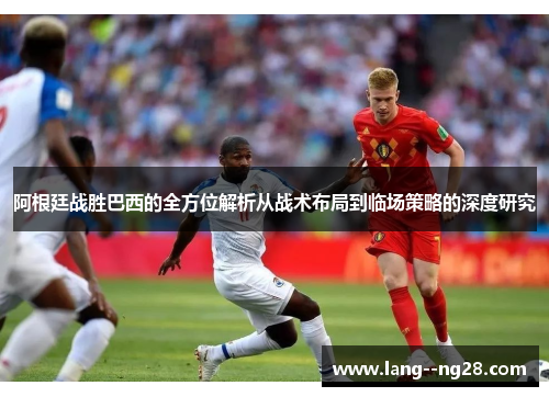 阿根廷战胜巴西的全方位解析从战术布局到临场策略的深度研究 阿根廷战胜巴西的全方位解析从战术布局到临场策略的深度研究
