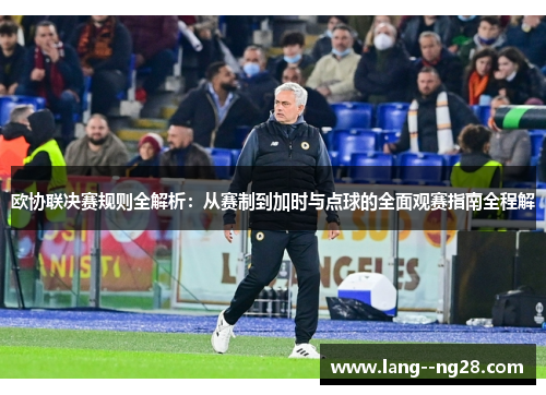 欧协联决赛规则全解析:从赛制到加时与点球的全面观赛指南全程解 欧协联决赛规则全解析:从赛制到加时与点球的全面观赛指南全程解