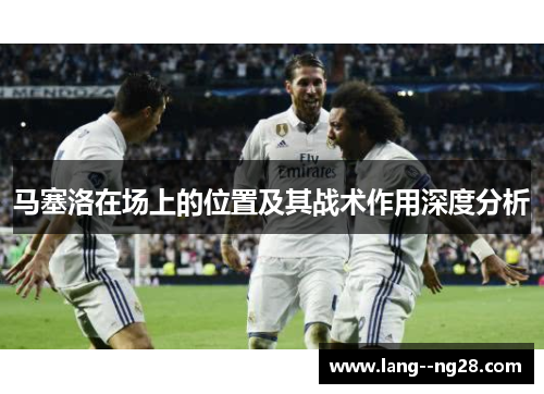 马塞洛在场上的位置及其战术作用深度分析