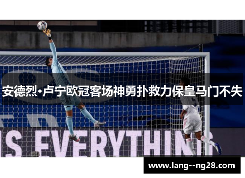 安德烈·卢宁欧冠客场神勇扑救力保皇马门不失