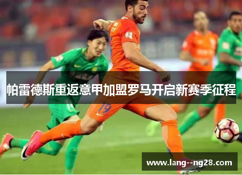 帕雷德斯重返意甲加盟罗马开启新赛季征程