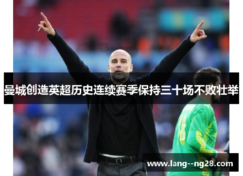 曼城创造英超历史连续赛季保持三十场不败壮举