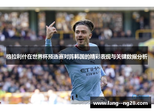 格拉利什在世界杯预选赛对阵韩国的精彩表现与关键数据分析 格拉利什在世界杯预选赛对阵韩国的精彩表现与关键数据分析