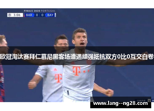 欧冠淘汰赛拜仁慕尼黑客场遭遇顽强抵抗双方0比0互交白卷 欧冠淘汰赛拜仁慕尼黑客场遭遇顽强抵抗双方0比0互交白卷