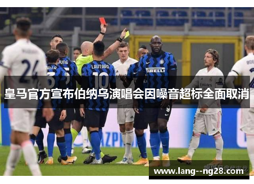 皇马官方宣布伯纳乌演唱会因噪音超标全面取消 皇马官方宣布伯纳乌演唱会因噪音超标全面取消