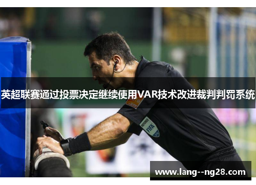 英超联赛通过投票决定继续使用VAR技术改进裁判判罚系统