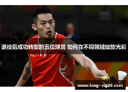 退役后成功转型的五位球员 如何在不同领域绽放光彩