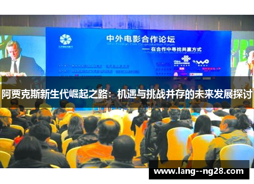阿贾克斯新生代崛起之路:机遇与挑战并存的未来发展探讨 阿贾克斯新生代崛起之路:机遇与挑战并存的未来发展探讨