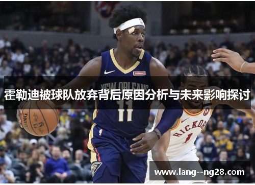 霍勒迪被球队放弃背后原因分析与未来影响探讨 霍勒迪被球队放弃背后原因分析与未来影响探讨