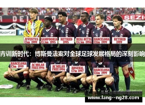 青训新时代:博斯曼法案对全球足球发展格局的深刻影响 青训新时代:博斯曼法案对全球足球发展格局的深刻影响