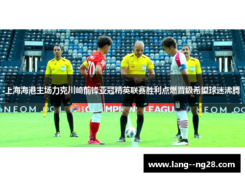 上海海港主场力克川崎前锋亚冠精英联赛胜利点燃晋级希望球迷沸腾 上海海港主场力克川崎前锋亚冠精英联赛胜利点燃晋级希望球迷沸腾