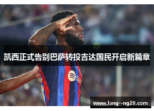 凯西正式告别巴萨转投吉达国民开启新篇章
