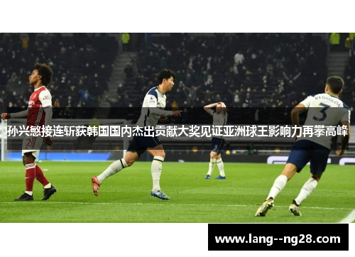 孙兴慜接连斩获韩国国内杰出贡献大奖见证亚洲球王影响力再攀高峰