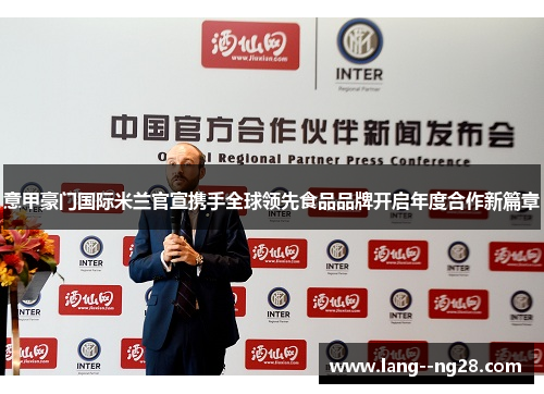意甲豪门国际米兰官宣携手全球领先食品品牌开启年度合作新篇章 意甲豪门国际米兰官宣携手全球领先食品品牌开启年度合作新篇章