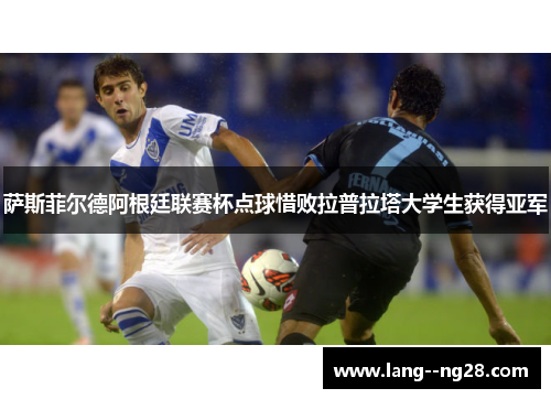 萨斯菲尔德阿根廷联赛杯点球惜败拉普拉塔大学生获得亚军 萨斯菲尔德阿根廷联赛杯点球惜败拉普拉塔大学生获得亚军