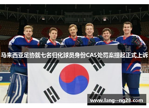 马来西亚足协就七名归化球员身份CAS处罚案提起正式上诉 马来西亚足协就七名归化球员身份CAS处罚案提起正式上诉