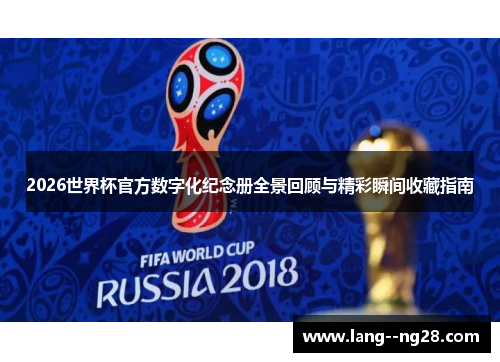 2026世界杯官方数字化纪念册全景回顾与精彩瞬间收藏指南