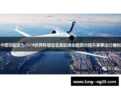 卡塔尔航空为2026世界杯增设北美航线全新班次提升赛事出行便利 卡塔尔航空为2026世界杯增设北美航线全新班次提升赛事出行便利