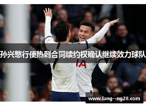 孙兴慜行使热刺合同续约权确认继续效力球队 孙兴慜行使热刺合同续约权确认继续效力球队