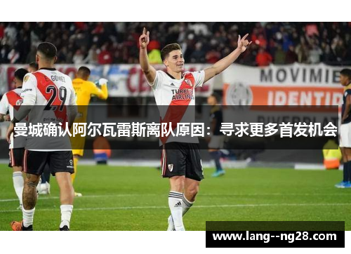 曼城确认阿尔瓦雷斯离队原因:寻求更多首发机会 曼城确认阿尔瓦雷斯离队原因:寻求更多首发机会