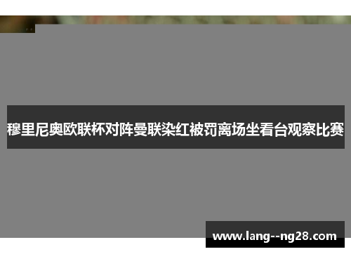 穆里尼奥欧联杯对阵曼联染红被罚离场坐看台观察比赛