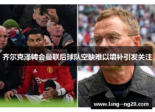 齐尔克泽转会曼联后球队空缺难以填补引发关注 齐尔克泽转会曼联后球队空缺难以填补引发关注